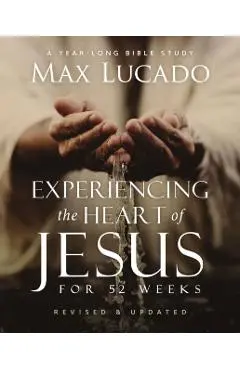 Experiencing the Heart of Jesus for 52 Weeks Revised and Updated: A Year-Long Bible Study - Max Lucado