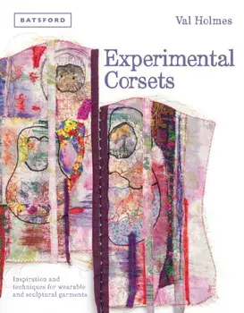 Experimental Corsets. Inspiration and techniques for wearable and sculptural garments, Hardback/Val Holmes