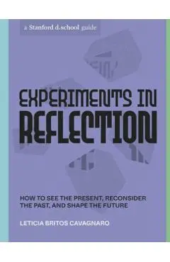 Experiments in Reflection: How to See the Present, Reconsider the Past, and Shape the Future - Leticia Britos Cavagnaro