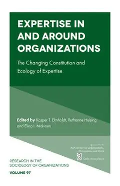 Expertise in and Around Organizations: The Changing Constitution and Ecology of Expertise - Kasper T. Elmholdt
