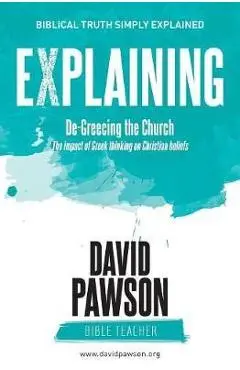 EXPLAINING De-Greecing the Church: The impact of Greek thinking on Christian Beliefs - David Pawson
