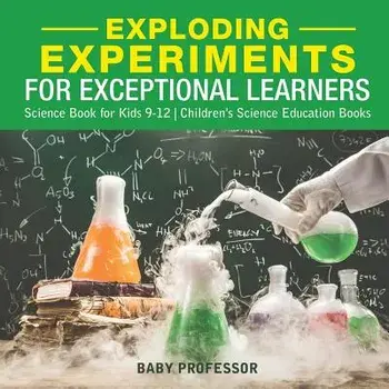 Exploding Experiments for Exceptional Learners - Science Book for Kids 9-12 Children's Science Education Books, Paperback/Baby Professor
