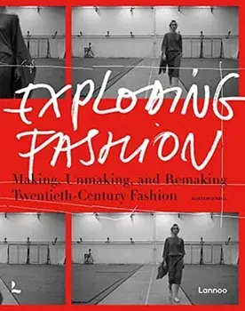 Exploding Fashion: Making, Unmaking, and Remaking Twentieth Century Fashion, Hardcover/Alistair O'Neill