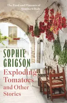 Exploding Tomatoes and Other Stories. The Food and Flavours of Southern Italy, Hardback/Sophie Grigson