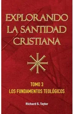 Explorando la Santidad Cristiana: Tomo 3, Los Fundamentos Teológicos - Richard S. Taylor