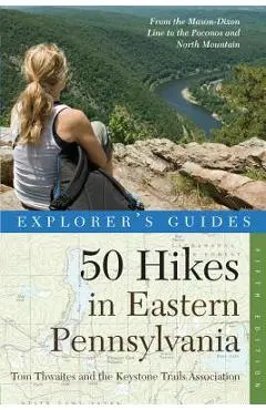 Explorer's Guide 50 Hikes in Eastern Pennsylvania: From the Mason-Dixon Line to the Poconos and North Mountain - Tom Thwaites
