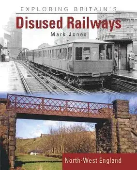 Exploring Britain's Disused Railways. North-West England, Hardback/Mark Jones