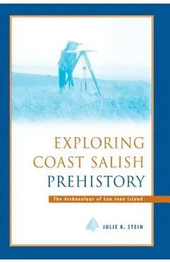 Exploring Coast Salish Prehistory: The Archaeology of San Juan Island - Julie K. Stein