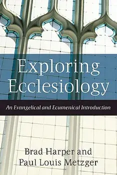 Exploring Ecclesiology: An Evangelical and Ecumenical Introduction, Paperback/Brad Harper