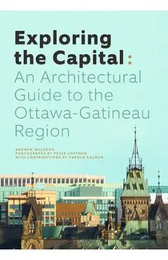 Exploring the Capital: An Architectural Guide to the Ottawa Region - Andrew Waldron