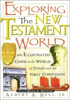 Exploring the New Testament World: An Illustrated Guide to the World of Jesus and the First Christians, Paperback/Albert Bell