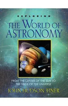 Exploring the World of Astronomy: From the Center of the Sun to the Edge of the Universe - John Hundson Tiner