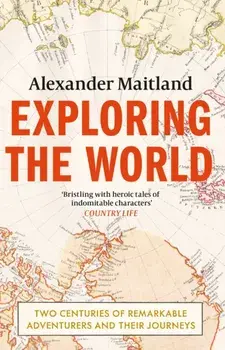 Exploring the World. Two centuries of remarkable adventurers and their journeys, Paperback/Alexander Maitland