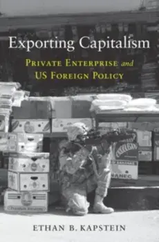 Exporting Capitalism. Private Enterprise and US Foreign Policy, Hardback/Ethan B. Kapstein