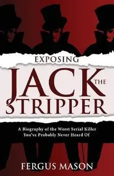 Exposing Jack the Stripper: A Biography of the Worst Serial Killer You've Probably Never Heard of, Paperback/Fergus Mason