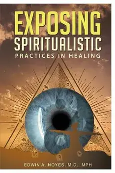 Exposing Spiritualistic Practices in Healing, Paperback/Edwin a. Noyes