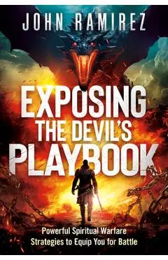 Exposing the Devil's Playbook: Powerful Spiritual Warfare Strategies to Equip You for Battle - John Ramirez