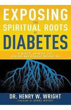 Exposing the Spiritual Roots of Diabetes: Powerful Answers for Healing and Disease Prevention - Henry W. Wright