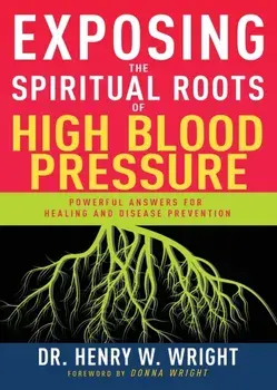 Exposing the Spiritual Roots of High Blood Pressure: Powerful Answers for Healing and Disease Prevention, Paperback/Henry W. Wright