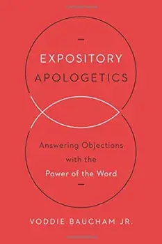 Expository Apologetics: Answering Objections with the Power of the Word, Paperback/Voddie Baucham Jr