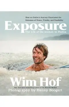 Exposure: How an Outlier's Journey Illuminates the Extremes of Power, Vitality, and Possibility - Wim Hof