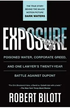 Exposure: Poisoned Water, Corporate Greed, and One Lawyer's Twenty-Year Battle Against DuPont - Robert Bilott