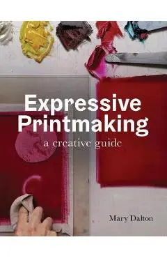 Expressive Printmaking: A Creative Guide - Mary Dalton