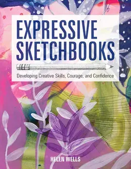 Expressive Sketchbooks: Developing Creative Skills, Courage, and Confidence, Paperback/Helen Wells
