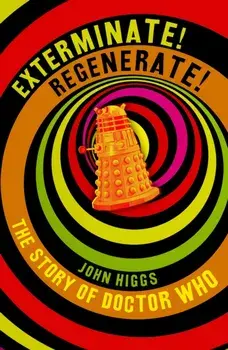 Exterminate/Regenerate. The Story of Doctor Who, Hardback/John Higgs