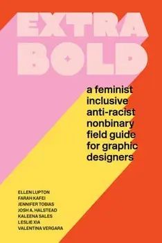 Extra Bold: A Feminist, Inclusive, Anti-Racist, Nonbinary Field Guide for Graphic Designers, Paperback/Ellen Lupton