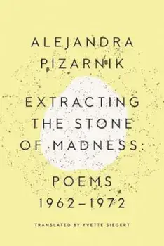 Extracting the Stone of Madness: Poems 1962 - 1972, Paperback/Alejandra Pizarnik