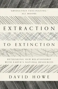 Extraction to Extinction. Rethinking our Relationship with Earth's Natural Resources, Paperback/David Howe