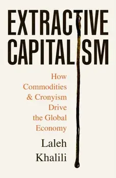 Extractive Capitalism. How Commodities and Cronyism Drive the Global Economy, Main, Paperback/Laleh Khalili
