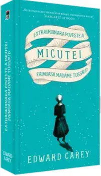 Extraordinara poveste a micutei. Frumoasa Madame Tussaud/Edward Carey