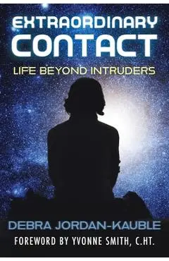 Extraordinary Contact: Life Beyond Intruders - Debra Jordan-kauble