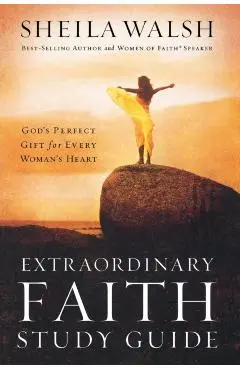 Extraordinary Faith Study Guide: God's Perfect Gift for Every Woman's Heart - Sheila Walsh