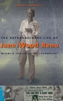 Extraordinary Life of Jane Wood Reno. Miami's Trailblazing Journalist, Hardback/George Hurchalla