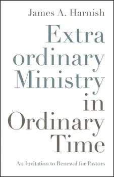 Extraordinary Ministry in Ordinary Time: An Invitation to Renewal for Pastors, Paperback/James A. Harnish