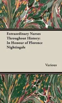 Extraordinary Nurses Throughout History;In Honour of Florence Nightingale, Hardcover/Various