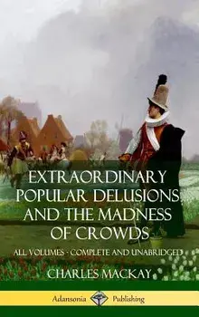 Extraordinary Popular Delusions and the Madness of Crowds: All Volumes, Complete and Unabridged (Hardcover)/Charles MacKay