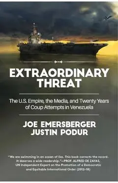 Extraordinary Threat: The U.S. Empire, the Media, and Twenty Years of Coup Attempts in Venezuela - Justin Podur