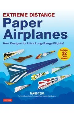Extreme Distance Paper Airplanes: New Designs for Ultra Long-Range Flights! (Includes 32 Tear-Out Paper Planes) - Takuo Toda