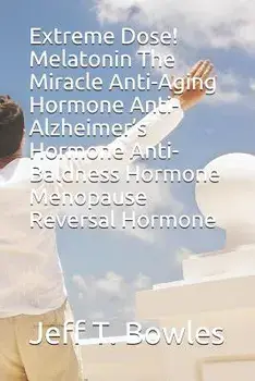 Extreme Dose! Melatonin the Miracle Anti-Aging Hormone Anti-Alzheimer's Hormone Anti-Baldness Hormone Menopause Reversal Hormone, Paperback/Jeff T. Bowles