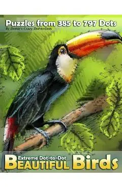 Extreme Dot-to-Dot Beautiful Birds: Puzzles from 385 to 797 Dots - Dottie's Crazy Dot-to-dots