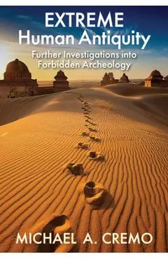 Extreme Human Antiquity: Further Investigations Into Forbidden Archeology - Michael Cremo