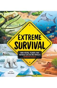 Extreme Survival: How People, Plants, and Animals Live in the World's Toughest Places - Ben Lerwill