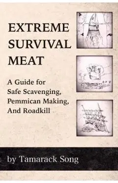 Extreme Survival Meat: A Guide for Safe Scavenging, Pemmican Making, and Roadkill - Tamarack Song