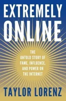 Extremely Online. The Untold Story of Fame, Influence, and Power on the Internet, Hardback/Taylor Lorenz