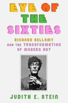 Eye of the Sixties: Richard Bellamy and the Transformation of Modern Art, Paperback/Judith E. Stein