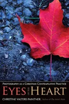 Eyes of the Heart: Photography as a Christian Contemplative Practice, Paperback/Christine Valters Paintner